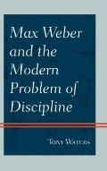 Max Weber and the Modern Problem of Discipline