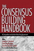 The Consensus Building Handbook: A Comprehensive Guide to Reaching Agreement