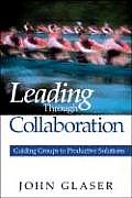 Leading Through Collaboration Guiding Groups to Productive Solutions