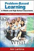 Problem-Based Learning in Middle and High School Classrooms: A Teacher′s Guide to Implementation