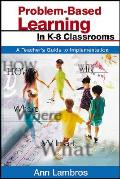 Problem-Based Learning in K-8 Classrooms: A Teacher′s Guide to Implementation