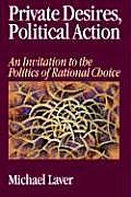 Private Desires, Political Action: An Invitation to the Politics of Rational Choice