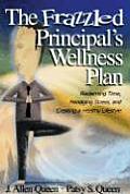 The Frazzled Principal′s Wellness Plan: Reclaiming Time, Managing Stress, and Creating a Healthy Lifestyle