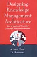 Designing Knowledge Management Architecture: How to Implement Successful Knowledge Management Programs