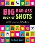 Big Bad Ass Book of Shots Over 1400 Recipes to Get the Party Started