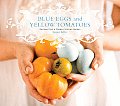 Blue Eggs & Yellow Tomatoes Recipes from a Modern Kitchen Garden