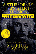 Stubbornly Persistent Illusion The Essential Scientific Works of Albert Einstein