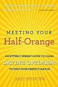 Meeting Your Half Orange An Utterly Upbeat Guide to Using Dating Optimism to Find Your Perfect Match