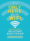 Im Only Here for the Wifi A Complete Guide to Reluctant Adulthood