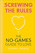 Screwing the Rules The No Games Guide to Love