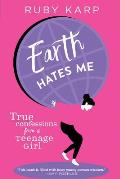 Earth Hates Me True Confessions from a Teenage Girl