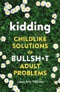 Kidding Childlike Solutions to Bullsht Adult Problems