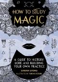 How to Study Magic A Guide to History Lore & Building Your Own Practice