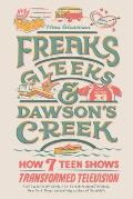 Freaks Gleeks & Dawsons Creek How Seven Teen Shows Transformed Television