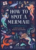 How to Spot a Mermaid: A Field Guide to Magical Sea People