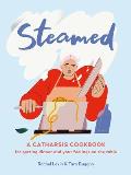 Steamed A Catharsis Cookbook for Getting Dinner & Your Feelings On the Table