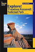 Explore! Theodore Roosevelt National Park: A Guide To Exploring The Roads, Trails, River, And Canyons