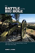 Battle of the Big Hole: The Story Of The Landmark Battle Of The 1877 Nez Perce War