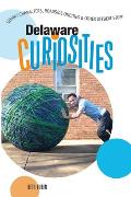 Delaware Curiosities: Quirky Characters, Roadside Oddities & Other Offbeat Stuff