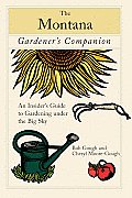 Montana Gardener's Companion: An Insider's Guide To Gardening Under The Big Sky, First Edition