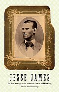 Jesse James The Best Writings on the Notorious Outlaw & His Gang