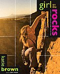 Girl on the Rocks A Womans Guide to Climbing with Strength Grace & Courage