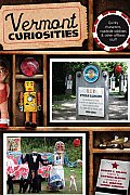 Vermont Curiosities: Quirky Characters, Roadside Oddities & Other Offbeat Stuff