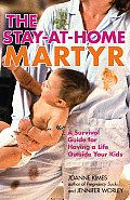 Stay At Home Martyr A Survival Guide for Having a Life Outside Your Kids