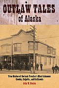 Outlaw Tales of Alaska: True Stories of the Last Frontier's Most Infamous Crooks, Culprits, and Cutthroats (Outlaw Tales)