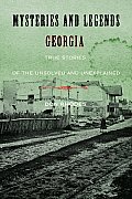 Mysteries & Legends of Georgia True Stories of the Unsolved & Unexplained