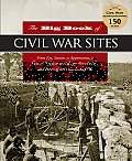 Big Book of Civil War Sites From Gettysburg to Vicksburg a Visitors Guide to the History Personalities & Places of Americas Battlefields