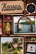 Kansas Curiosities: Quirky Characters, Roadside Oddities & Other Offbeat Stuff, Third Edition