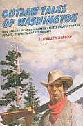Outlaw Tales of Washington: True Stories Of The Evergreen State's Most Infamous Crooks, Culprits, And Cutthroats