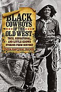 Black Cowboys of the Old West: True, Sensational, and Little-Known Stories from History