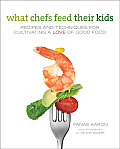 What Chefs Feed Their Kids Recipes & Techniques for Cultivating a Love of Good Food