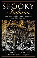 Spooky Indiana: Tales Of Hauntings, Strange Happenings, And Other Local Lore, First Edition