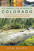 Fly Fishing the Seasons in Colorado An Essential Guide for Fishing Through the Winter Spring Summer & Fall