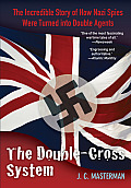 Double Cross System The Incredible Story of How Nazi Spies Were Turned Into Double Agents
