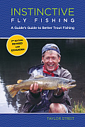 Instinctive Fly Fishing: A Guide's Guide To Better Trout Fishing
