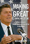 Making Of The Great Communicator Ronald Reagans Transformation From Actor To Governor