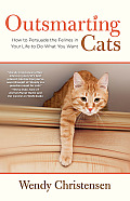 Outsmarting Cats How to Persuade the Felines in Your Life to Do What You Want Second Edition Revised