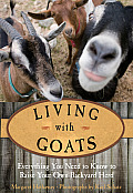 Living with Goats Everything You Need to Know to Raise Your Own Backyard Herd