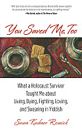 You Saved Me, Too: What a Holocaust Survivor Taught Me about Living, Dying, Fighting, Loving, and Swearing in Yiddish