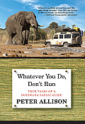 Whatever You Do Dont Run Updated True Tales of a Botswana Safari Guide