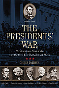 Presidents War Six American Presidents & the Civil War That Divided Them