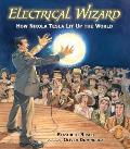 Electrical Wizard How Nikola Tesla Lit Up the World