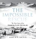 Impossible Rescue The True Story of an Amazing Arctic Adventure