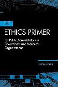 The Ethics Primer for Public Administrators in Government and Nonprofit Organizations||||POD- ETHICS PRIMER FOR PUBLIC ADMINISTRATORS IN GOV & NPOS