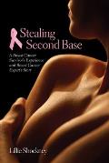 Stealing Second Base: A Breast Cancer Survivor's Experience and Breast Cancer Expert's Story: A Breast Cancer Survivor's Experience and Breast Cancer