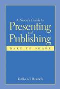 A Nurse's Guide to Presenting and Publishing: Dare to Share: Dare to Share